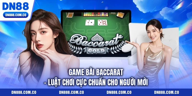 Game Bài Baccarat - Luật Chơi Cực Chuẩn Cho Người Mới