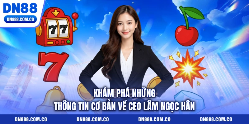 Khám phá những thông tin cơ bản về CEO Lâm Ngọc Hân
