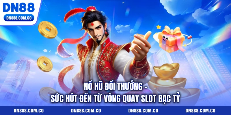 Nổ Hũ Đổi Thưởng - Sức Hút Đến Từ Vòng Quay Slot Bạc Tỷ