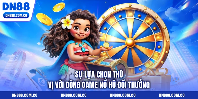 Sự lựa chọn thú vị với dòng game nổ hũ đổi thưởng Sự lựa chọn thú vị với dòng game nổ hũ đổi thưởng